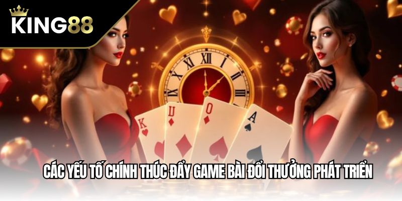 Các yếu tố chính thúc đẩy game bài đổi thưởng phát triển