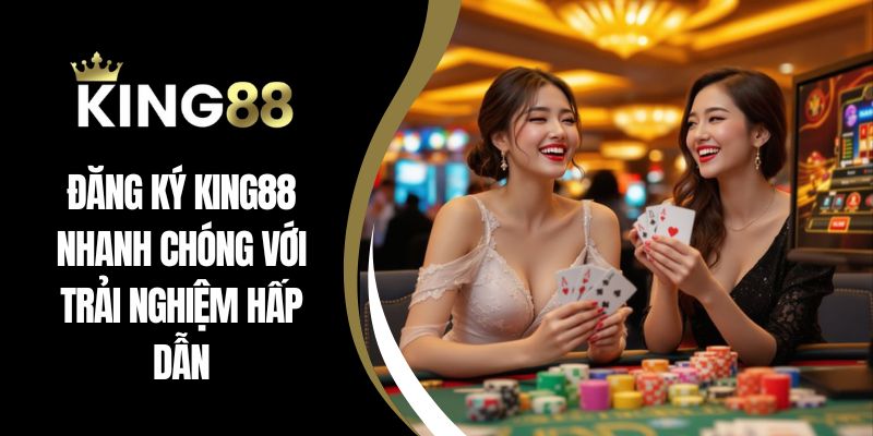 Đăng Ký King88 Nhanh Chóng Với Trải Nghiệm Hấp Dẫn