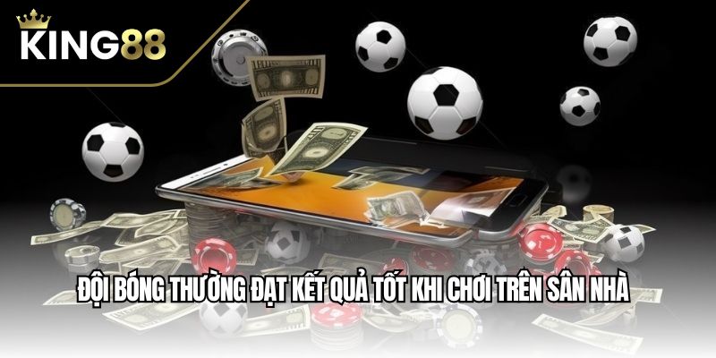 Đội bóng thường đạt kết quả tốt khi chơi trên sân nhà