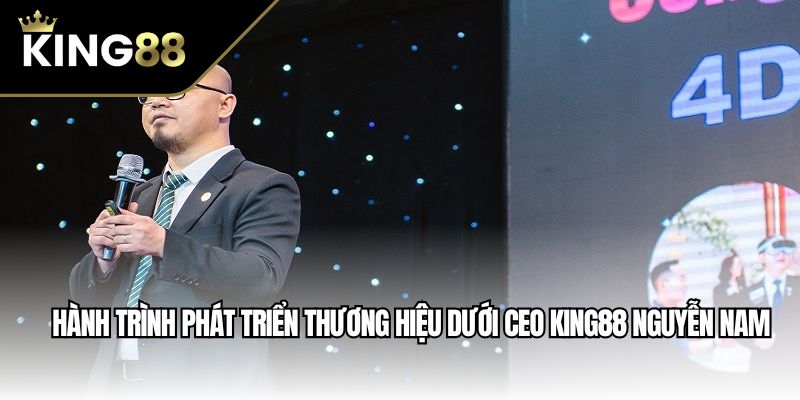 Hành trình phát triển thương hiệu dưới CEO King88 Nguyễn Nam