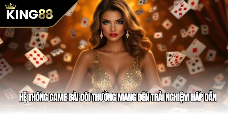 Hệ thống game bài đổi thưởng mang đến trải nghiệm hấp dẫn