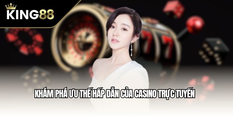Khám phá ưu thế hấp dẫn của casino trực tuyến