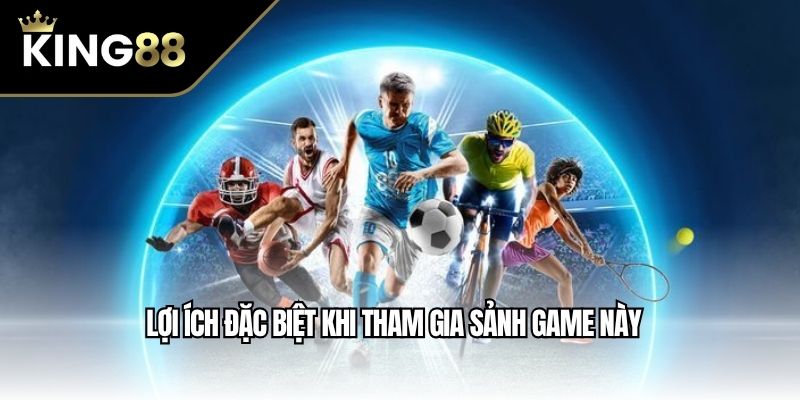 Lợi ích đặc biệt khi tham gia sảnh game này