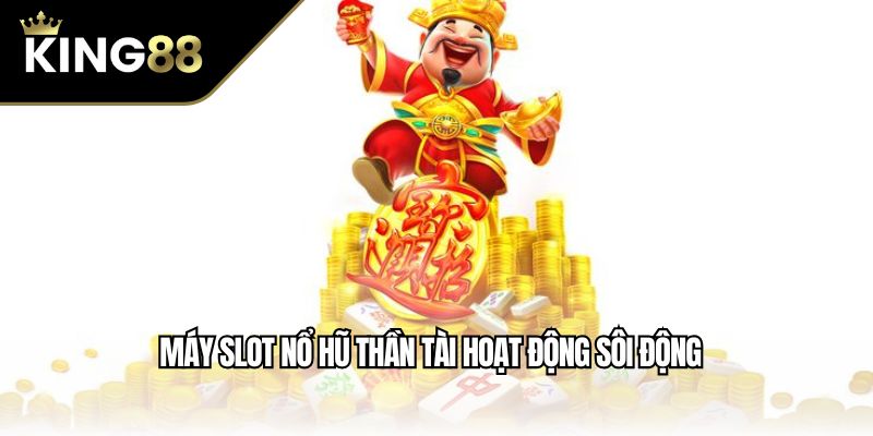 Máy slot nổ hũ thần tài hoạt động sôi động
