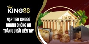 Nạp Tiền King88 Nhanh Chóng An Toàn Ưu Đãi Liền Tay