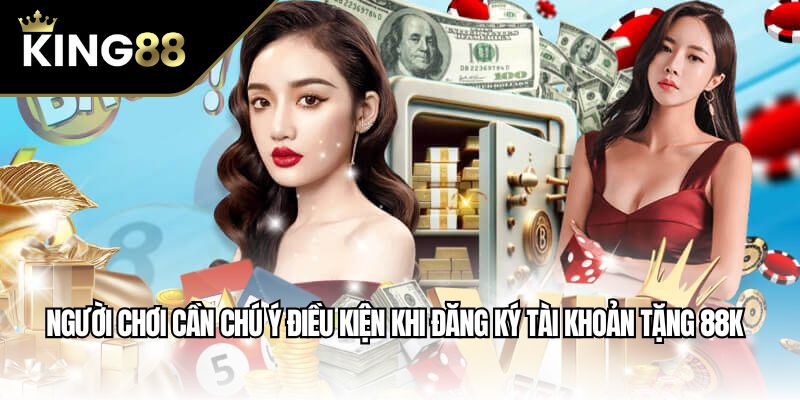 Người chơi cần chú ý điều kiện khi Đăng ký tài khoản tặng 88K