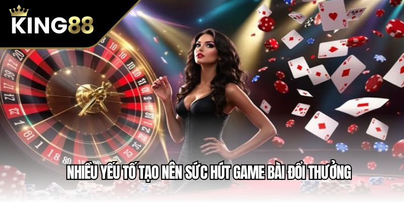 Nhiều yếu tố tạo nên sức hút game bài đổi thưởng
