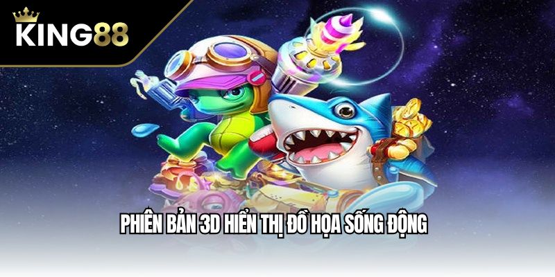 Phiên bản 3D hiển thị đồ họa sống động