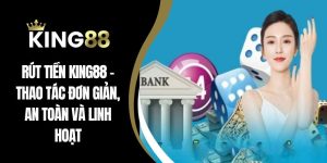 Rút Tiền King88 – Thao Tác Đơn Giản, An Toàn Và Linh Hoạt