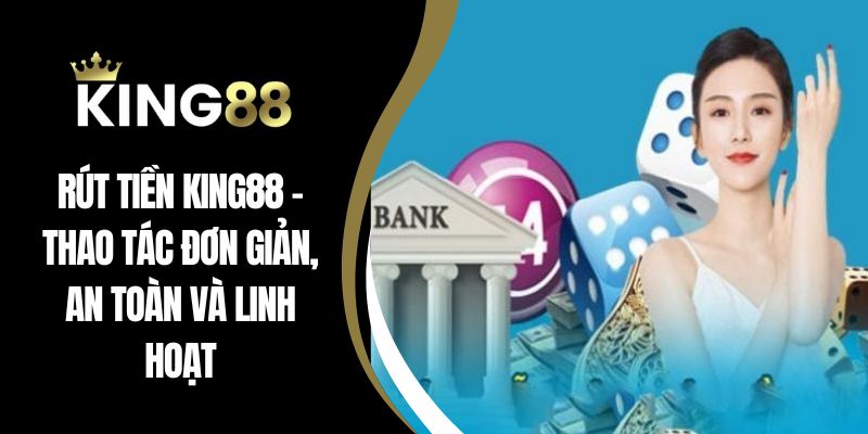 Rút Tiền King88 – Thao Tác Đơn Giản, An Toàn Và Linh Hoạt
