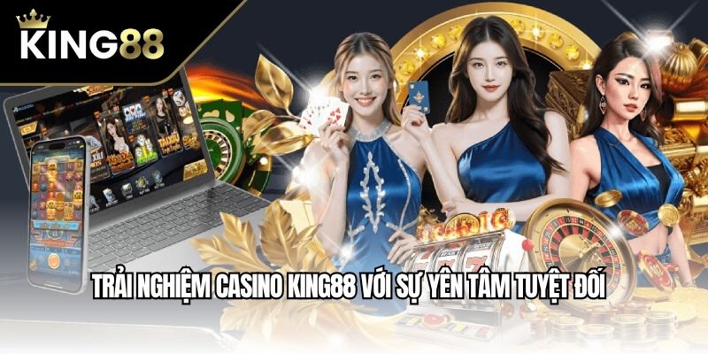 Trải nghiệm casino King88 với sự yên tâm tuyệt đối
