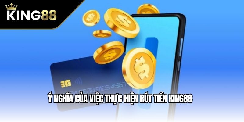Ý nghĩa của việc thực hiện rút tiền King88