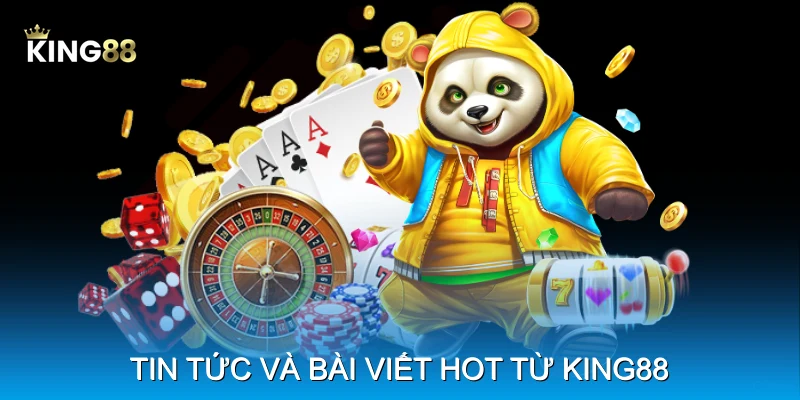 Tin tức v&agrave; b&agrave;i viết hot từ King88
